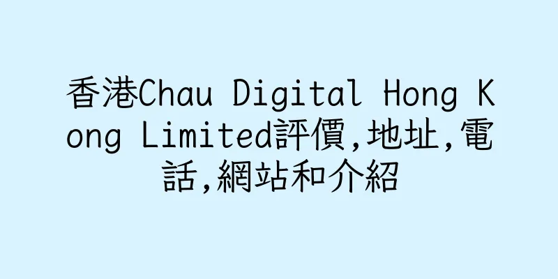 香港Chau Digital Hong Kong Limited評價,地址,電話,網站和介紹