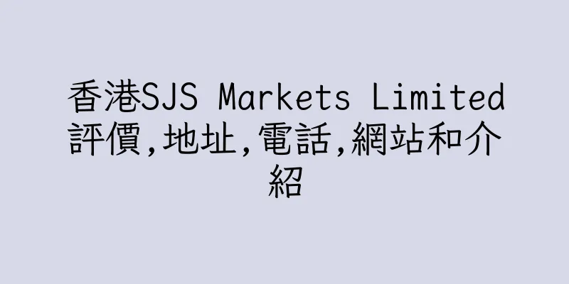 香港SJS Markets Limited評價,地址,電話,網站和介紹