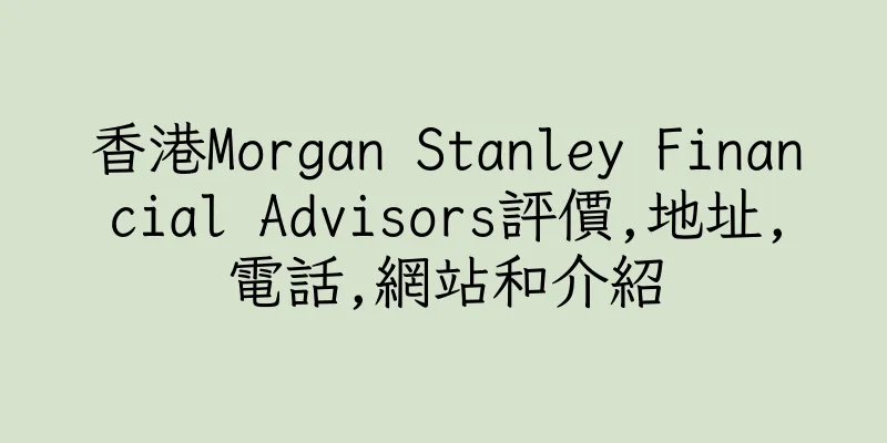 香港Morgan Stanley Financial Advisors評價,地址,電話,網站和介紹