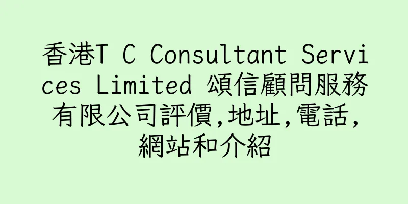 香港T C Consultant Services Limited 頌信顧問服務有限公司評價,地址,電話,網站和介紹
