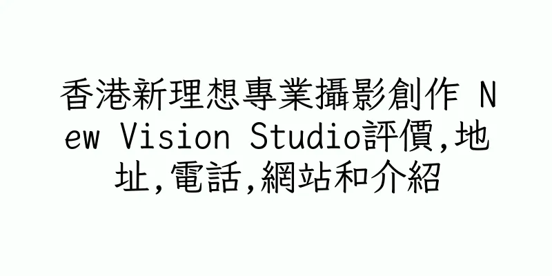 香港新理想專業攝影創作 New Vision Studio評價,地址,電話,網站和介紹