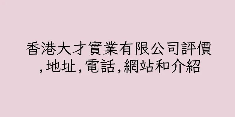 香港大才實業有限公司評價,地址,電話,網站和介紹