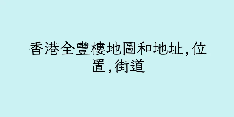 香港全豐樓地圖和地址,位置,街道