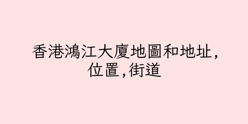 香港鴻江大廈地圖和地址,位置,街道