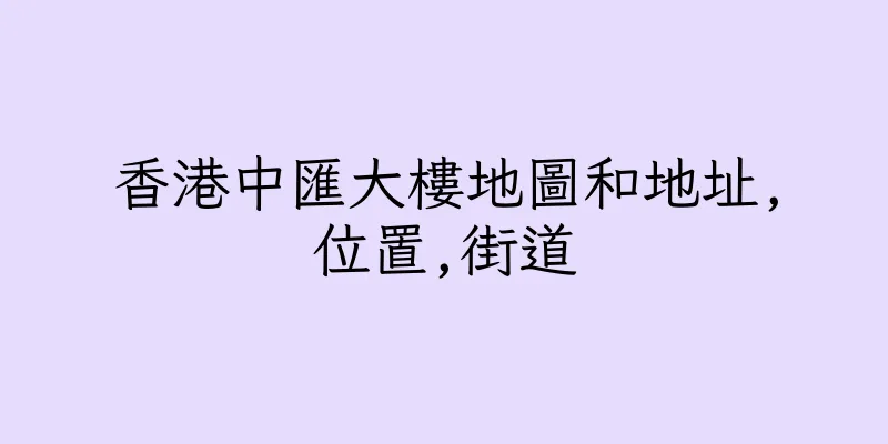 香港中匯大樓地圖和地址,位置,街道