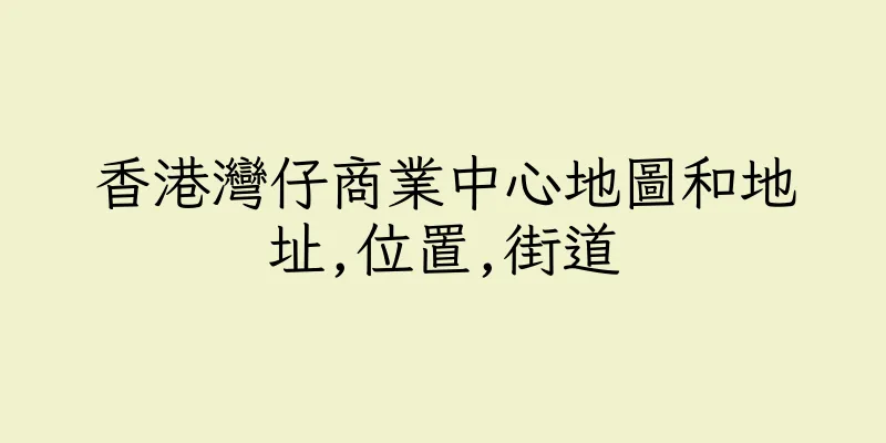 香港灣仔商業中心地圖和地址,位置,街道
