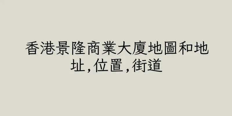 香港景隆商業大廈地圖和地址,位置,街道