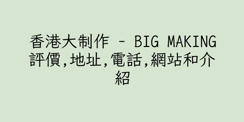 香港大制作 - BIG MAKING評價,地址,電話,網站和介紹