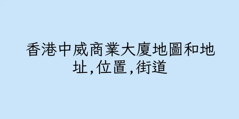 香港中威商業大廈地圖和地址,位置,街道