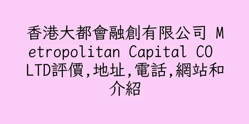 香港大都會融創有限公司 Metropolitan Capital CO LTD評價,地址,電話,網站和介紹