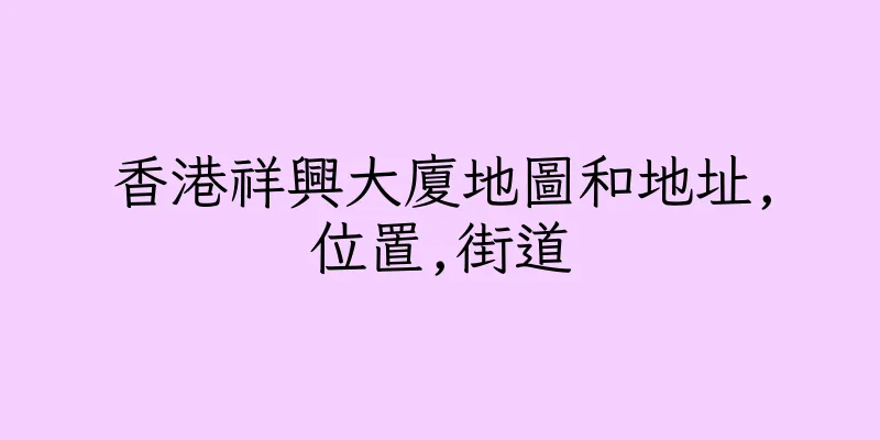 香港祥興大廈地圖和地址,位置,街道