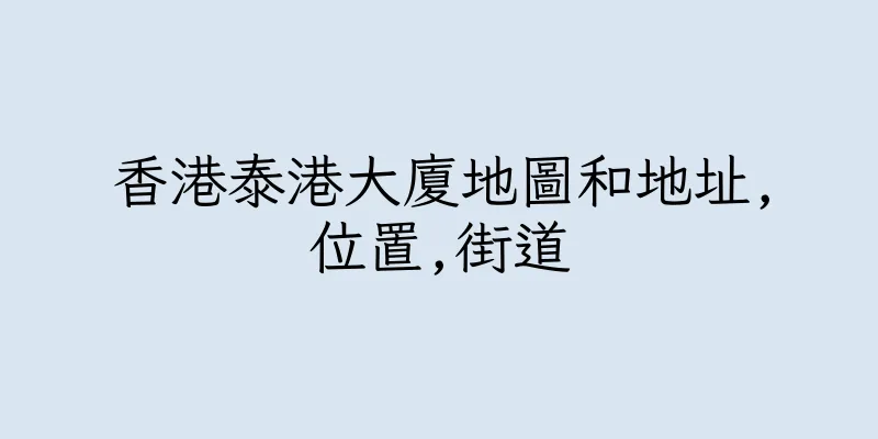 香港泰港大廈地圖和地址,位置,街道