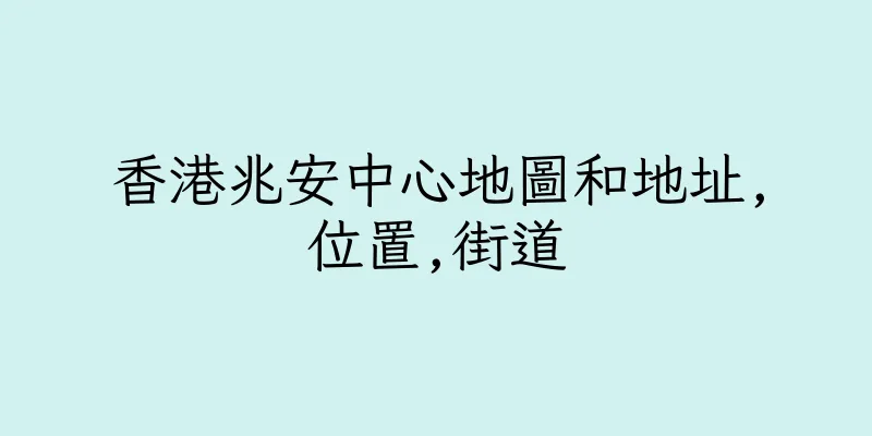 香港兆安中心地圖和地址,位置,街道