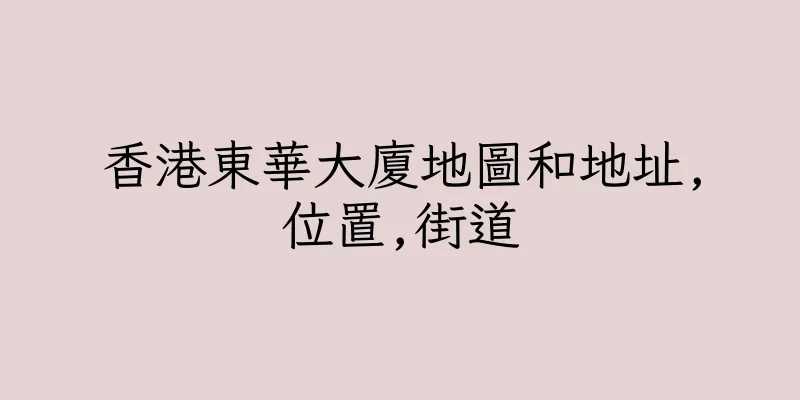 香港東華大廈地圖和地址,位置,街道