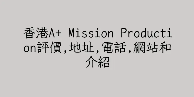 香港A+ Mission Production評價,地址,電話,網站和介紹