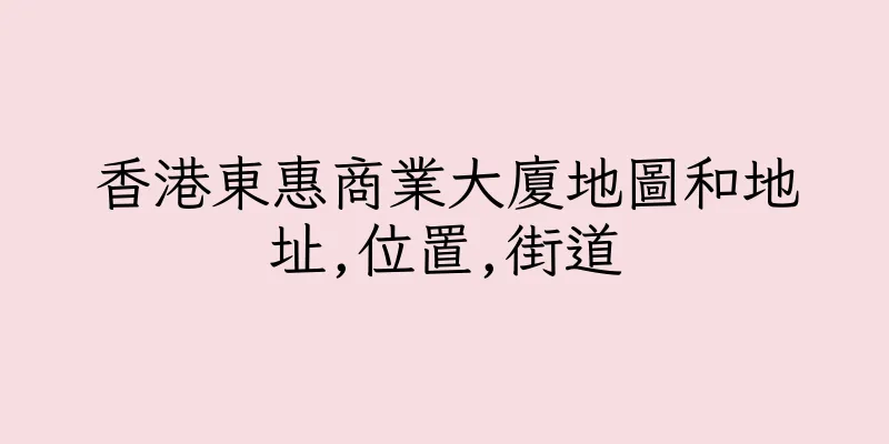 香港東惠商業大廈地圖和地址,位置,街道