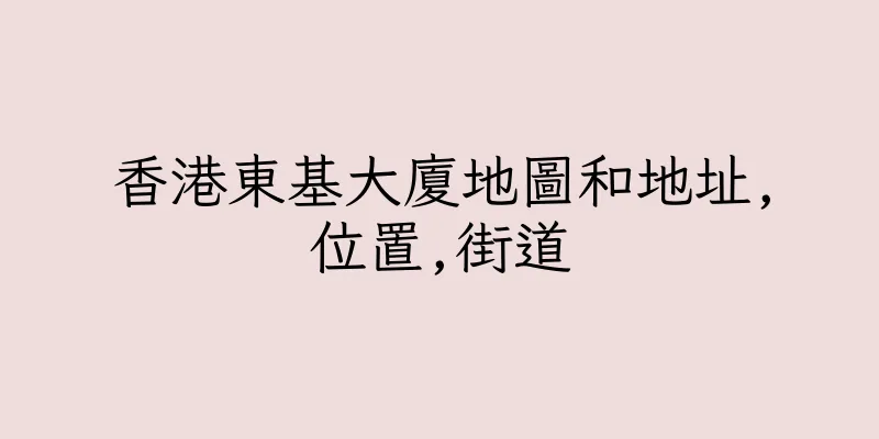 香港東基大廈地圖和地址,位置,街道