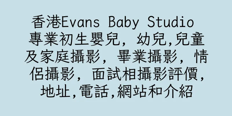 香港Evans Baby Studio 專業初生嬰兒, 幼兒,兒童及家庭攝影, 畢業攝影, 情侶攝影, 面試相攝影評價,地址,電話,網站和介紹