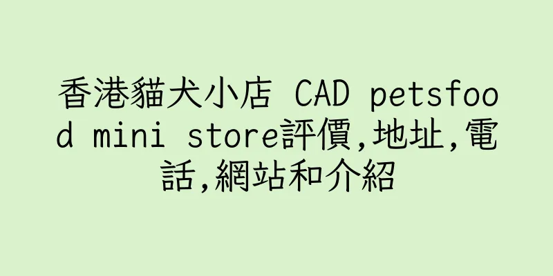 香港貓犬小店 CAD petsfood mini store評價,地址,電話,網站和介紹