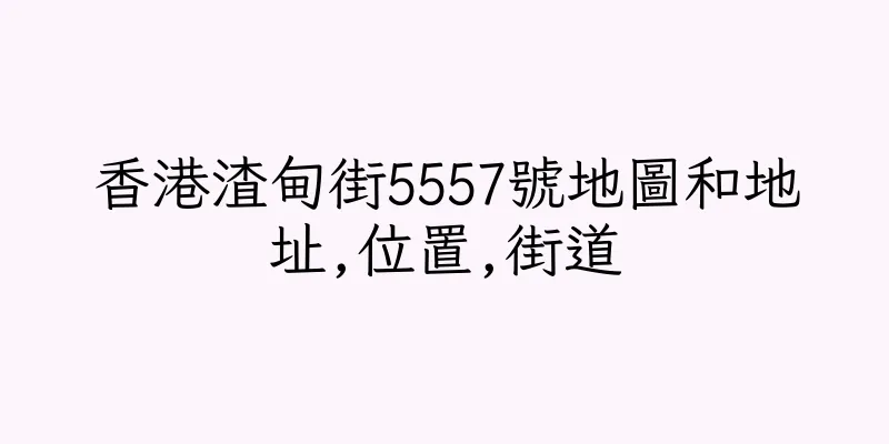 香港渣甸街5557號地圖和地址,位置,街道