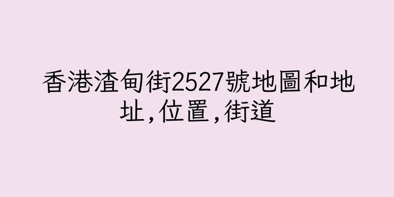 香港渣甸街2527號地圖和地址,位置,街道