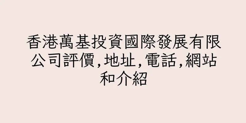 香港萬基投資國際發展有限公司評價,地址,電話,網站和介紹