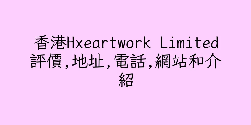 香港Hxeartwork Limited評價,地址,電話,網站和介紹