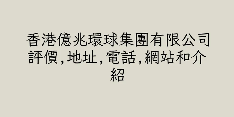 香港億兆環球集團有限公司評價,地址,電話,網站和介紹