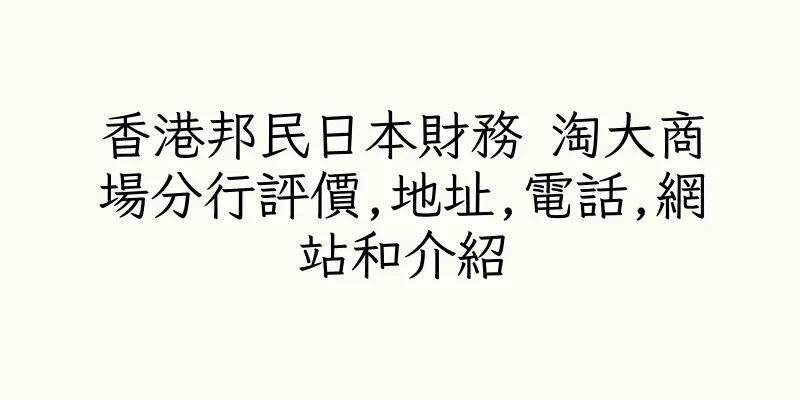 香港邦民日本財務 淘大商場分行評價,地址,電話,網站和介紹