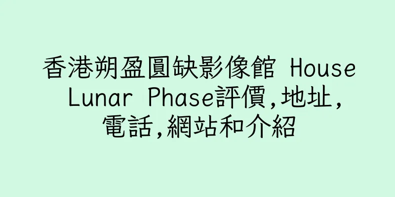 香港朔盈圓缺影像館 House Lunar Phase評價,地址,電話,網站和介紹