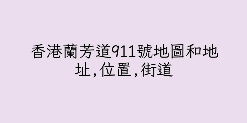 香港蘭芳道911號地圖和地址,位置,街道