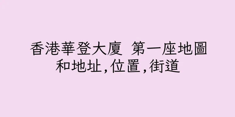 香港華登大廈 第一座地圖和地址,位置,街道