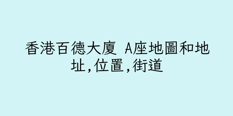 香港百德大廈 A座地圖和地址,位置,街道