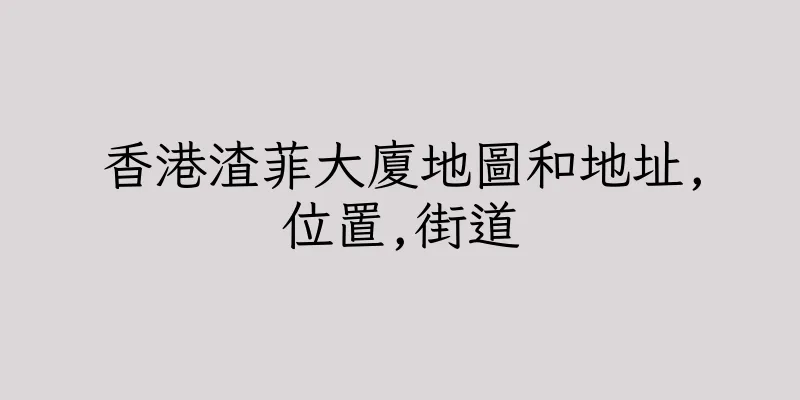 香港渣菲大廈地圖和地址,位置,街道