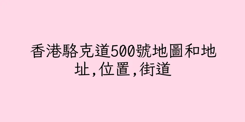 香港駱克道500號地圖和地址,位置,街道