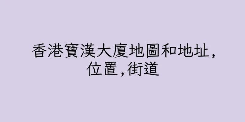 香港寶漢大廈地圖和地址,位置,街道