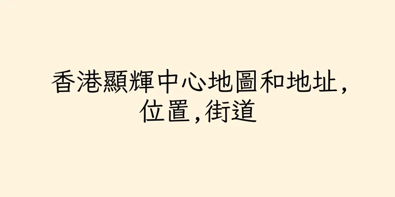 香港顯輝中心地圖和地址,位置,街道