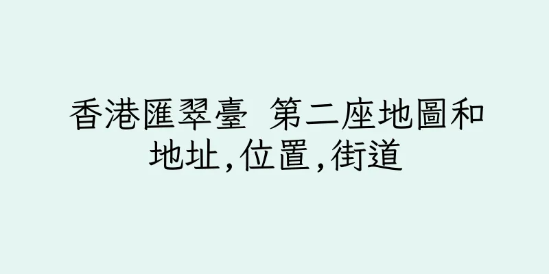香港匯翠臺 第二座地圖和地址,位置,街道