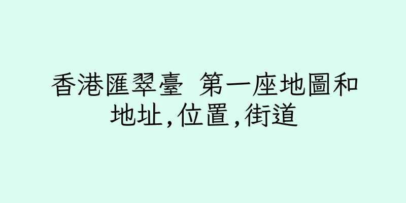 香港匯翠臺 第一座地圖和地址,位置,街道