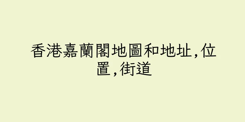 香港嘉蘭閣地圖和地址,位置,街道
