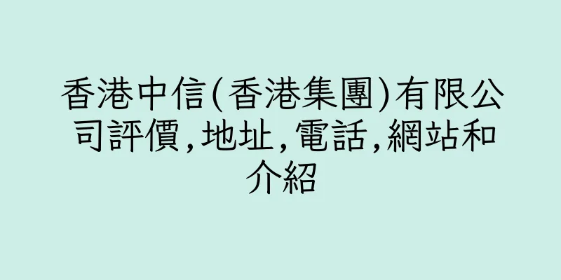 香港中信(香港集團)有限公司評價,地址,電話,網站和介紹