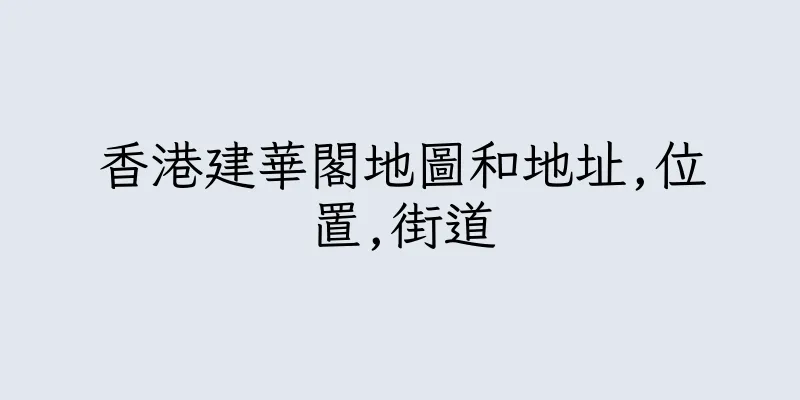 香港建華閣地圖和地址,位置,街道
