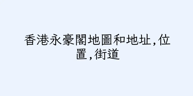 香港永豪閣地圖和地址,位置,街道