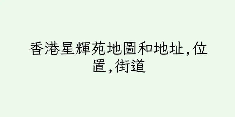 香港星輝苑地圖和地址,位置,街道