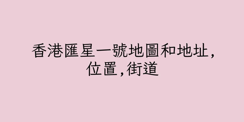 香港匯星一號地圖和地址,位置,街道