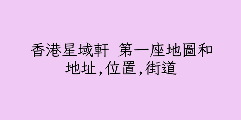 香港星域軒 第一座地圖和地址,位置,街道