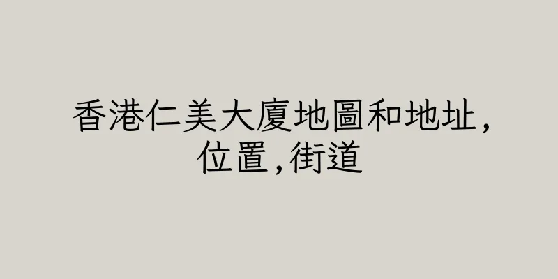 香港仁美大廈地圖和地址,位置,街道