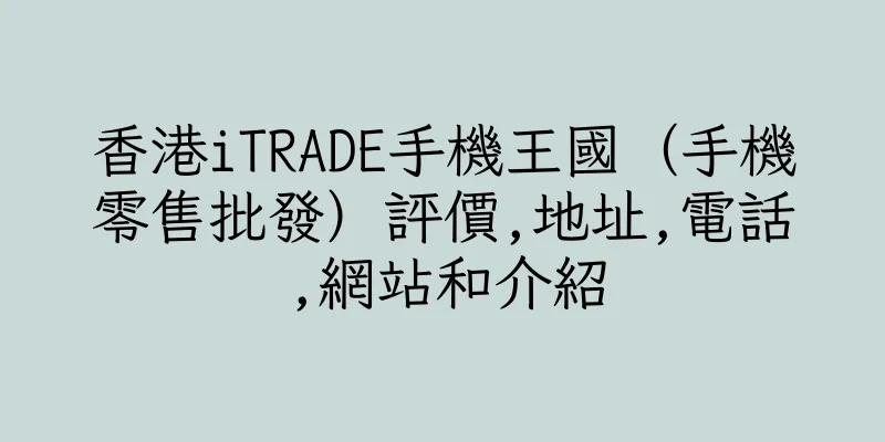香港iTRADE手機王國（手機零售批發）評價,地址,電話,網站和介紹