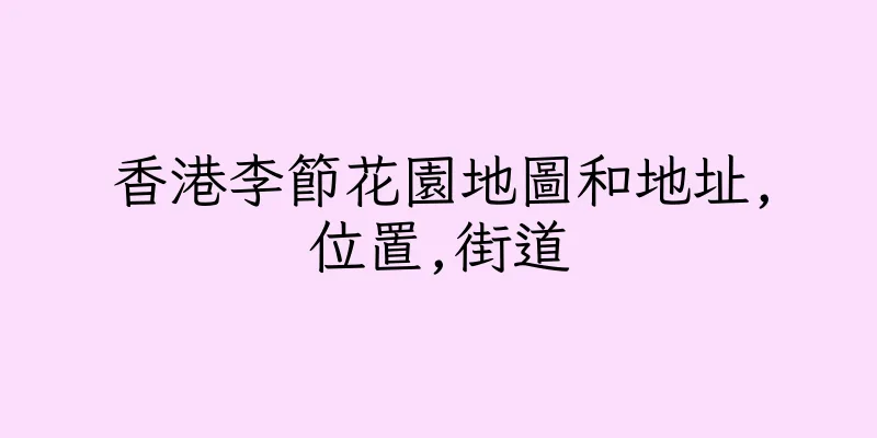 香港李節花園地圖和地址,位置,街道