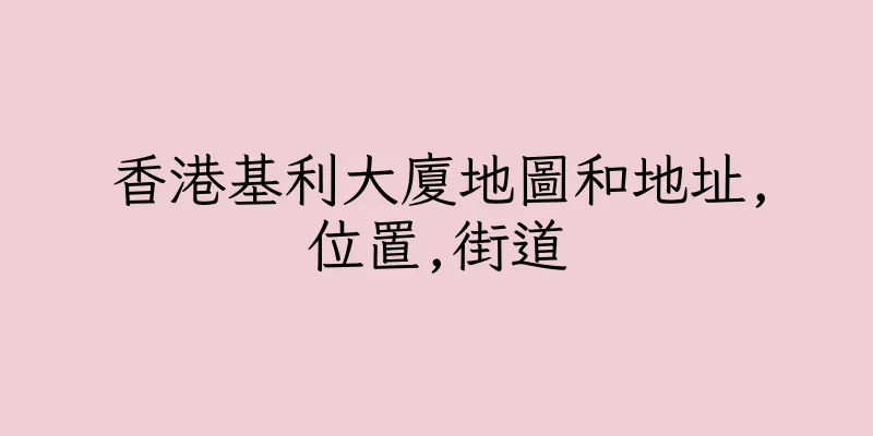 香港基利大廈地圖和地址,位置,街道